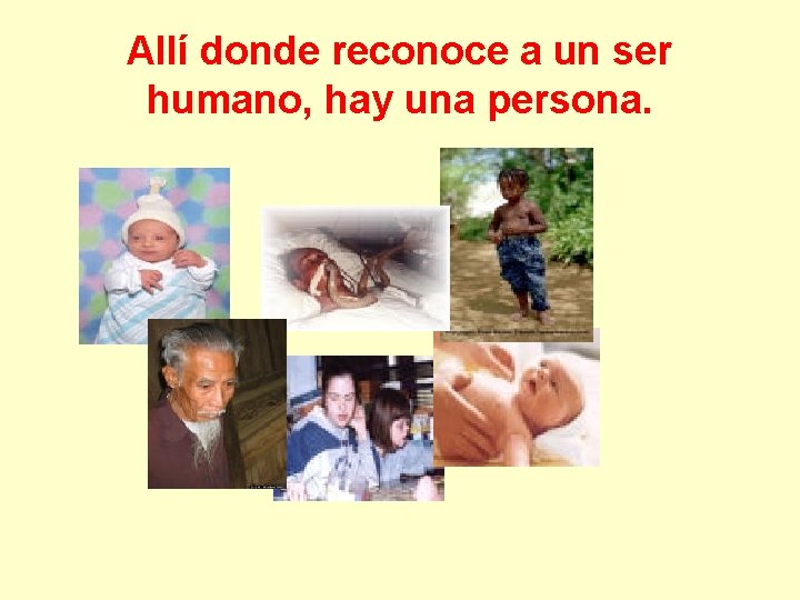 Allí donde reconoce a un ser humano, hay una persona. 