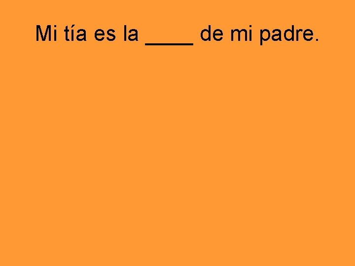 Mi tía es la ____ de mi padre. 