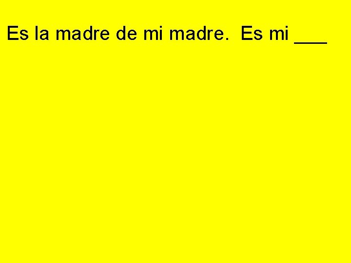 Es la madre de mi madre. Es mi ___ 