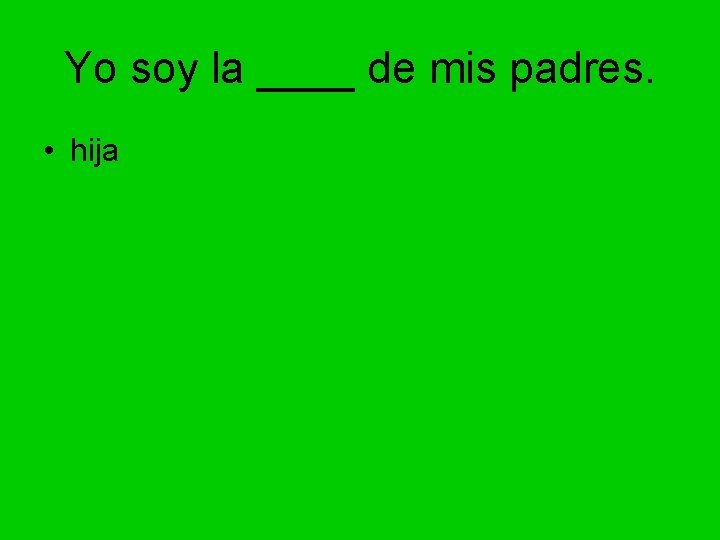 Yo soy la ____ de mis padres. • hija 