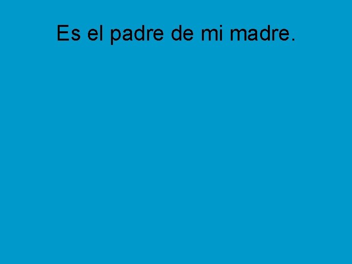 Es el padre de mi madre. 