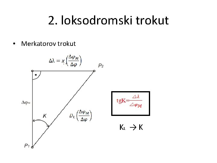 2. loksodromski trokut • Merkatorov trokut KL → K 