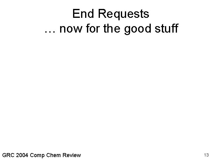 End Requests … now for the good stuff GRC 2004 Comp Chem Review 13