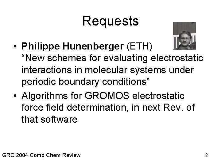 Requests • Philippe Hunenberger (ETH) “New schemes for evaluating electrostatic interactions in molecular systems