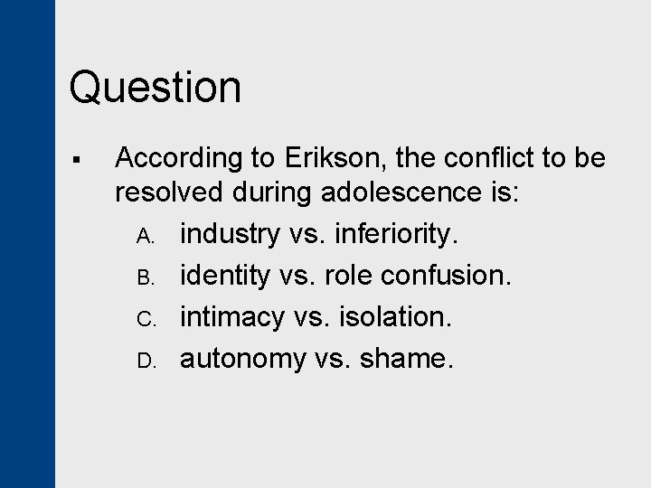 Question § According to Erikson, the conflict to be resolved during adolescence is: A.