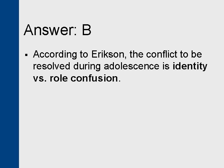 Answer: B § According to Erikson, the conflict to be resolved during adolescence is