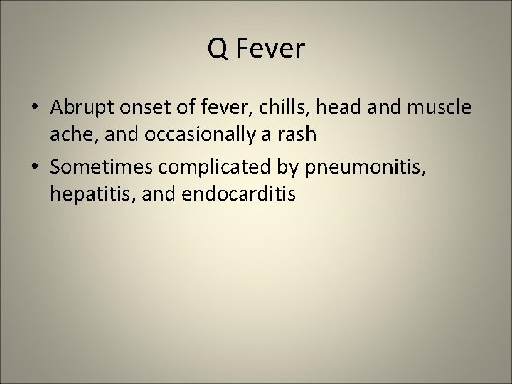 Q Fever • Abrupt onset of fever, chills, head and muscle ache, and occasionally
