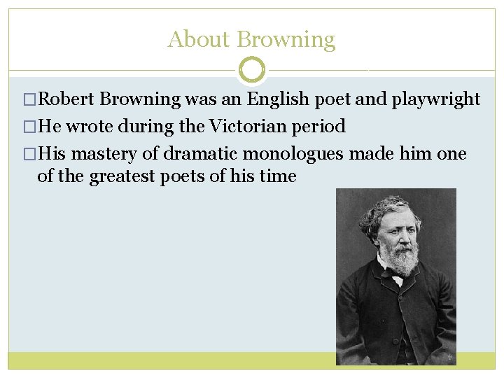 About Browning �Robert Browning was an English poet and playwright �He wrote during the