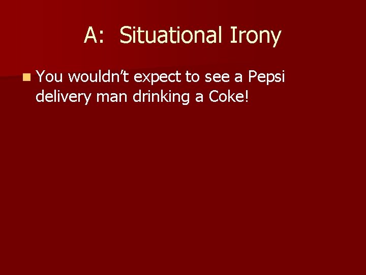 A: Situational Irony n You wouldn’t expect to see a Pepsi delivery man drinking