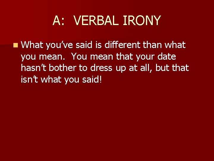 A: VERBAL IRONY n What you’ve said is different than what you mean. You