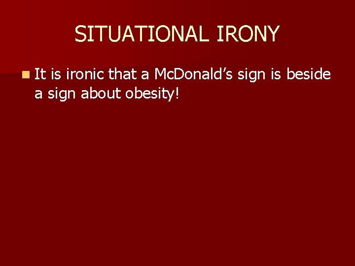SITUATIONAL IRONY n It is ironic that a Mc. Donald’s sign is beside a