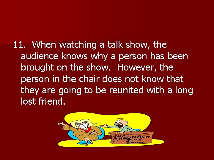 11. When watching a talk show, the audience knows why a person has been