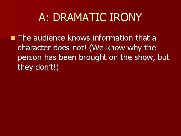 A: DRAMATIC IRONY n The audience knows information that a character does not! (We