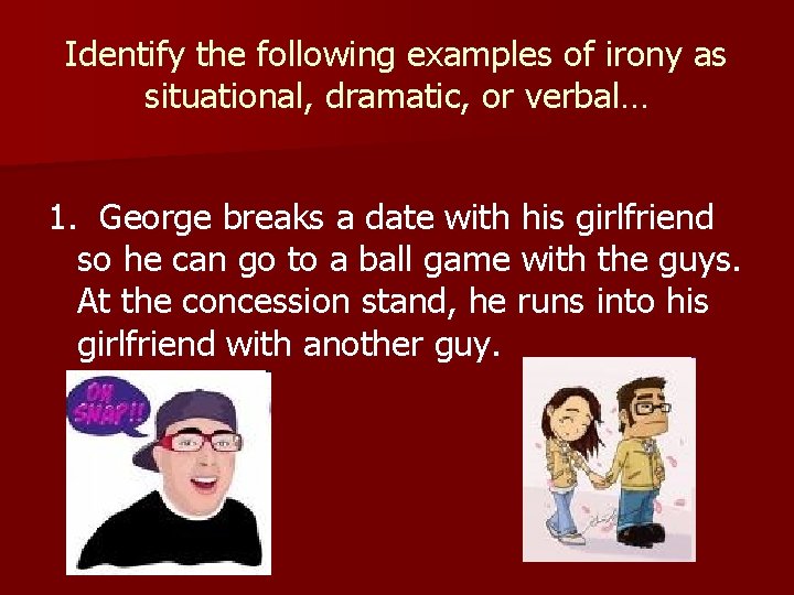 Identify the following examples of irony as situational, dramatic, or verbal… 1. George breaks