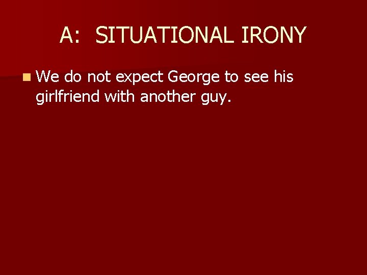 A: SITUATIONAL IRONY n We do not expect George to see his girlfriend with