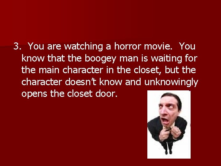3. You are watching a horror movie. You know that the boogey man is