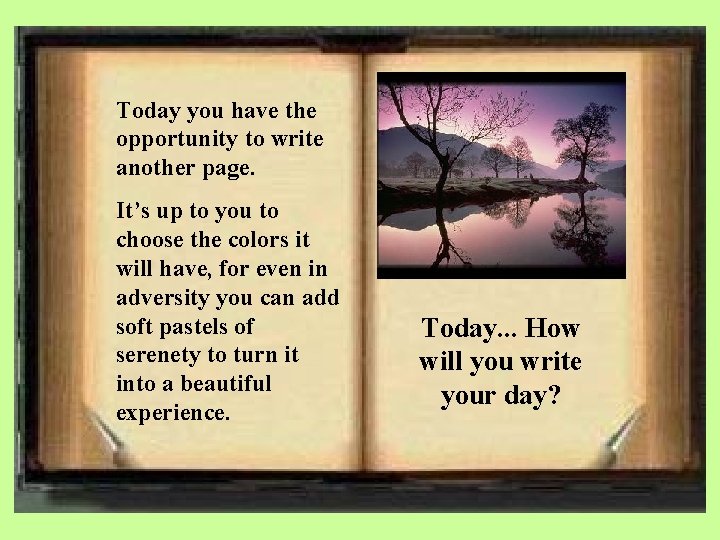 Today you have the opportunity to write another page. It’s up to you to