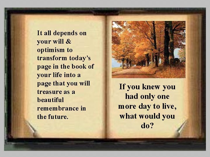 It all depends on your will & optimism to transform today’s page in the