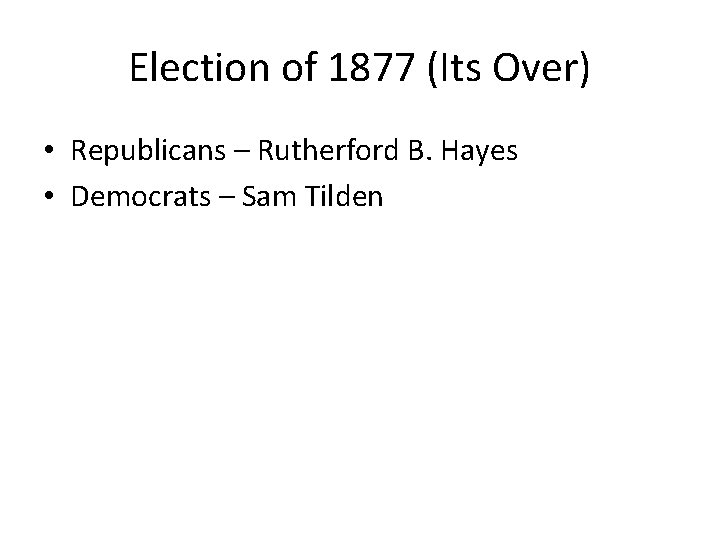 Election of 1877 (Its Over) • Republicans – Rutherford B. Hayes • Democrats –