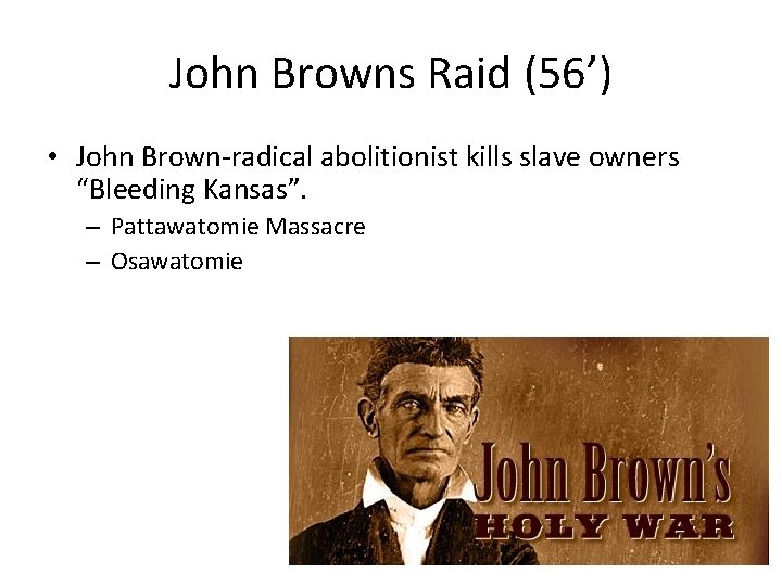 John Browns Raid (56’) • John Brown-radical abolitionist kills slave owners “Bleeding Kansas”. –