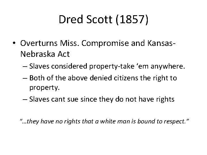 Dred Scott (1857) • Overturns Miss. Compromise and Kansas. Nebraska Act – Slaves considered