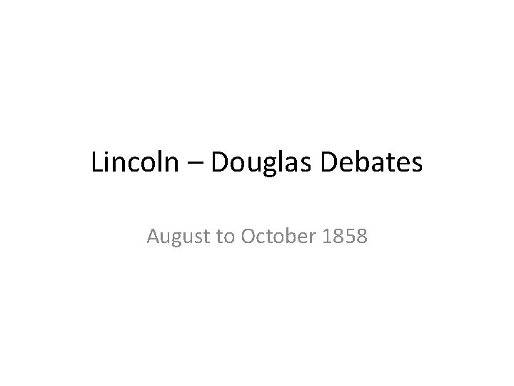 Lincoln – Douglas Debates August to October 1858 