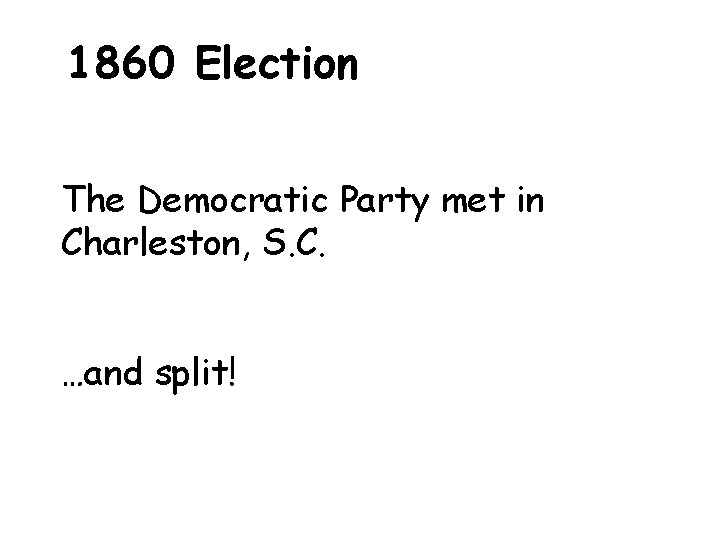 1860 Election The Democratic Party met in Charleston, S. C. …and split! 