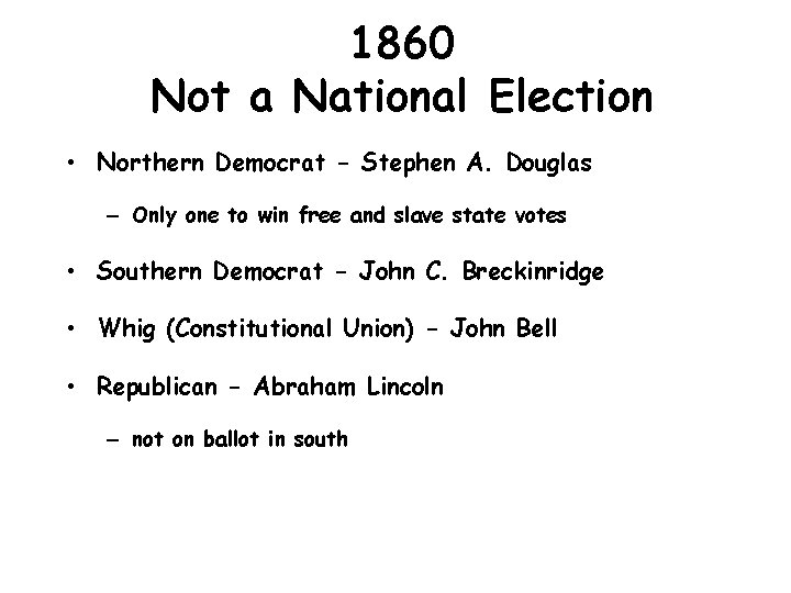 1860 Not a National Election • Northern Democrat - Stephen A. Douglas – Only
