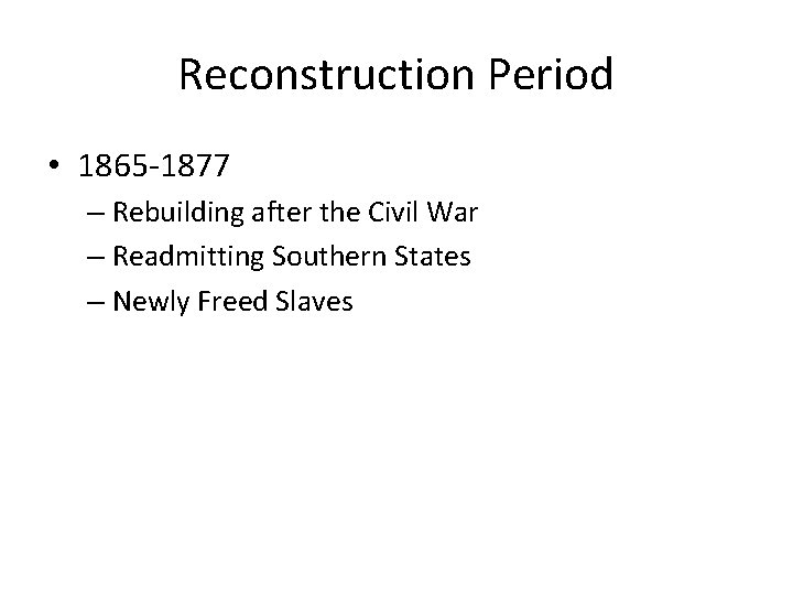 Reconstruction Period • 1865 -1877 – Rebuilding after the Civil War – Readmitting Southern
