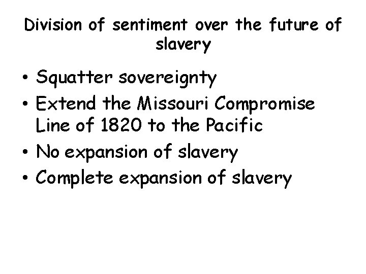 Division of sentiment over the future of slavery • Squatter sovereignty • Extend the