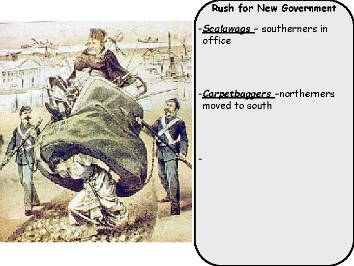 Rush for New Government -Scalawags – southerners in office -Carpetbaggers –northerners moved to south
