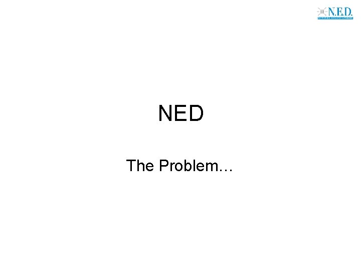 NED The Problem… 
