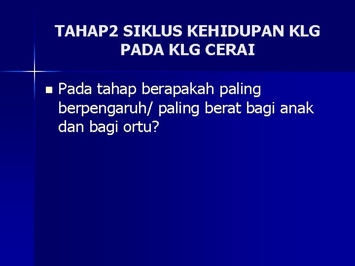 TAHAP 2 SIKLUS KEHIDUPAN KLG PADA KLG CERAI n Pada tahap berapakah paling berpengaruh/