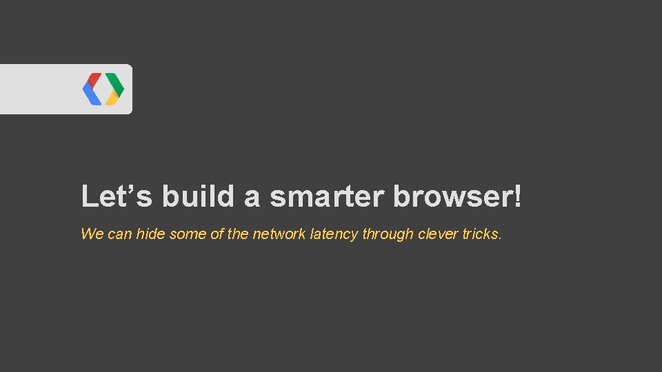 Let’s build a smarter browser! We can hide some of the network latency through