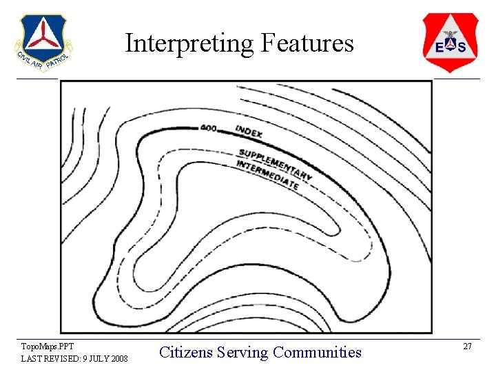 Interpreting Features Topo. Maps. PPT LAST REVISED: 9 JULY 2008 Citizens Serving Communities 27