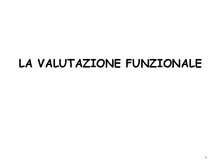 LA VALUTAZIONE FUNZIONALE 3 