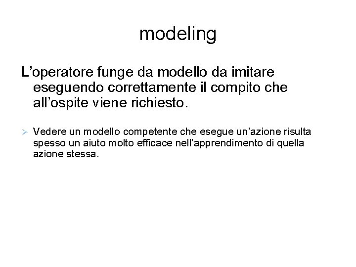 modeling L’operatore funge da modello da imitare eseguendo correttamente il compito che all’ospite viene