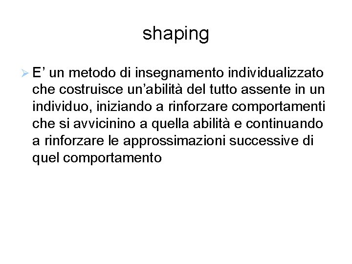 shaping E’ un metodo di insegnamento individualizzato che costruisce un’abilità del tutto assente in