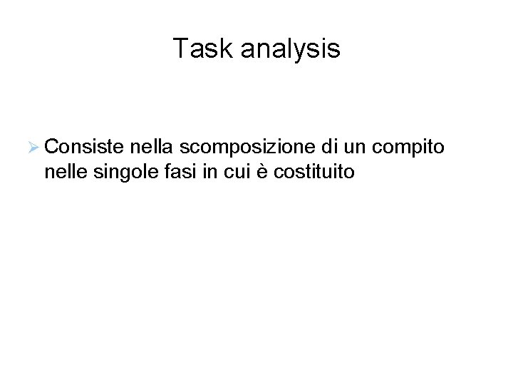 Task analysis Consiste nella scomposizione di un compito nelle singole fasi in cui è
