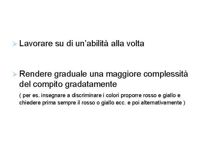  Lavorare su di un’abilità alla volta Rendere graduale una maggiore complessità del compito