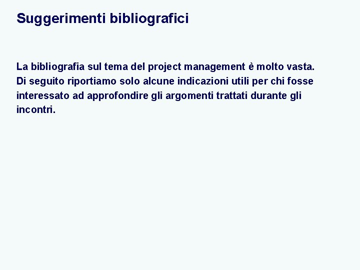 Suggerimenti bibliografici La bibliografia sul tema del project management è molto vasta. Di seguito