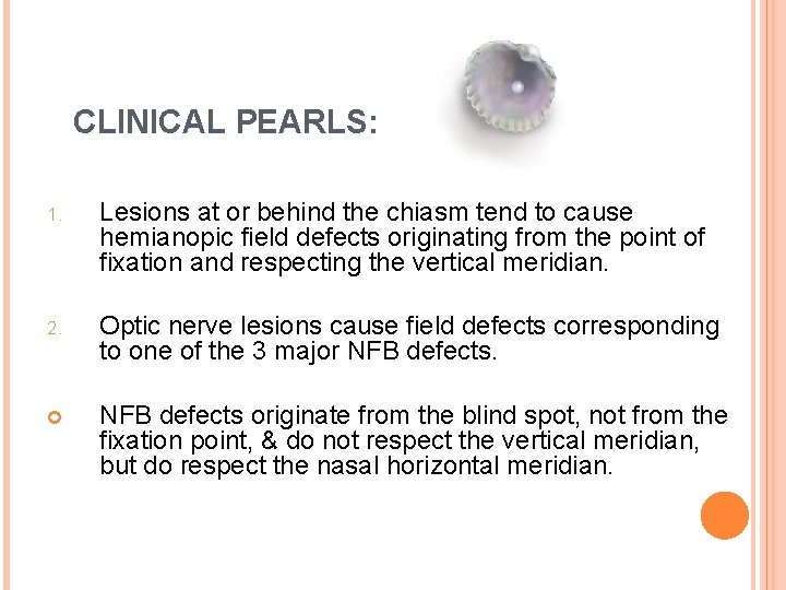 CLINICAL PEARLS: 1. Lesions at or behind the chiasm tend to cause hemianopic field