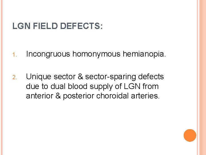 LGN FIELD DEFECTS: 1. Incongruous homonymous hemianopia. 2. Unique sector & sector-sparing defects due