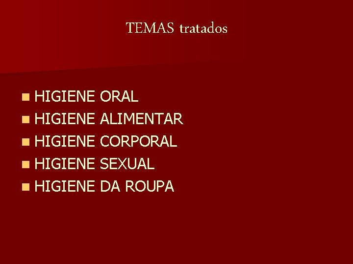 TEMAS tratados n HIGIENE ORAL n HIGIENE ALIMENTAR n HIGIENE CORPORAL n HIGIENE SEXUAL