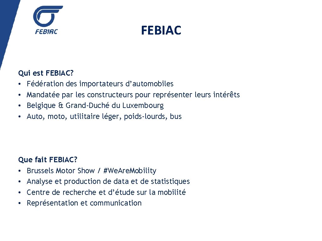 FEBIAC Qui est FEBIAC? • Fédération des importateurs d’automobiles • Mandatée par les constructeurs