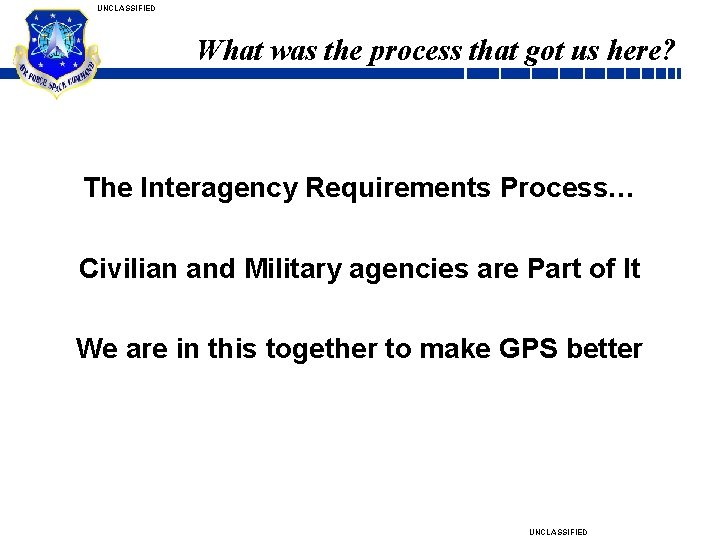 UNCLASSIFIED What was the process that got us here? The Interagency Requirements Process… Civilian