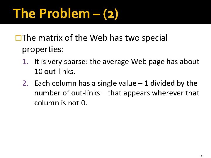The Problem – (2) �The matrix of the Web has two special properties: 1.