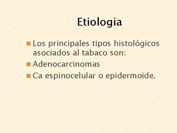 Etiologia n Los principales tipos histológicos asociados al tabaco son: n Adenocarcinomas n Ca