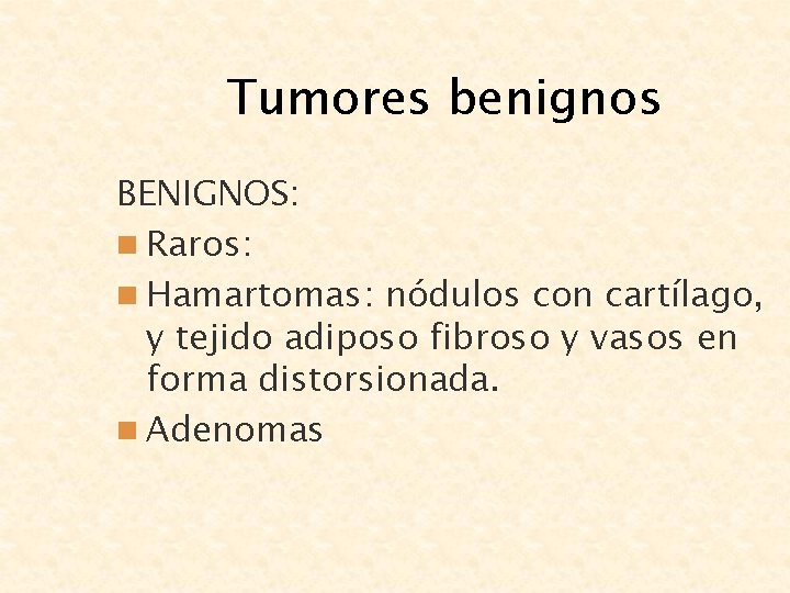 Tumores benignos BENIGNOS: n Raros: n Hamartomas: nódulos con cartílago, y tejido adiposo fibroso