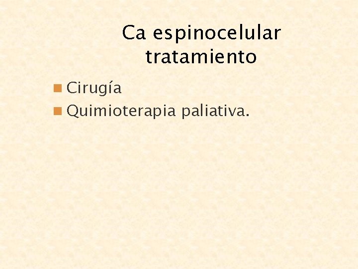 Ca espinocelular tratamiento n Cirugía n Quimioterapia paliativa. 